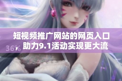 短视频推广网站的网页入口，助力9.1活动实现更大流量曝光