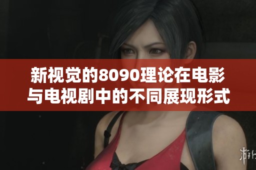 新视觉的8090理论在电影与电视剧中的不同展现形式分析