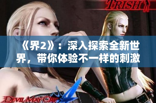 《界2》：深入探索全新世界，带你体验不一样的刺激与冒险