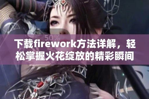 下载firework方法详解，轻松掌握火花绽放的精彩瞬间