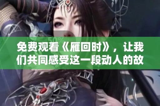 免费观看《雁回时》，让我们共同感受这一段动人的故事