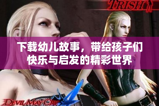下载幼儿故事，带给孩子们快乐与启发的精彩世界