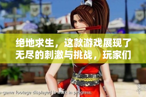 绝地求生，这款游戏展现了无尽的刺激与挑战，玩家们热爱它。