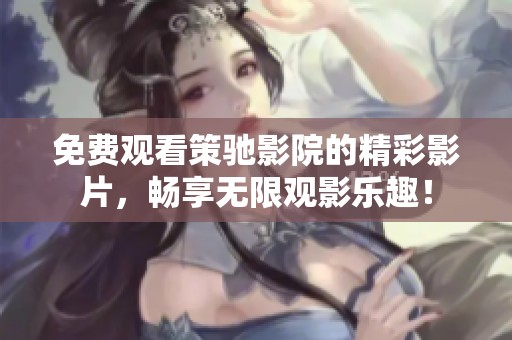 免费观看策驰影院的精彩影片，畅享无限观影乐趣！
