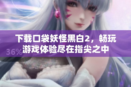 下载口袋妖怪黑白2，畅玩游戏体验尽在指尖之中