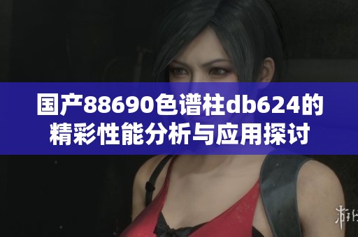 国产88690色谱柱db624的精彩性能分析与应用探讨