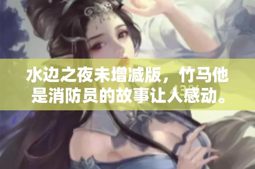 水边之夜未增减版，竹马他是消防员的故事让人感动。