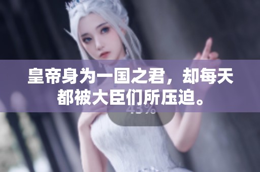 皇帝身为一国之君，却每天都被大臣们所压迫。
