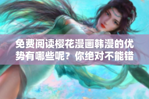 免费阅读樱花漫画韩漫的优势有哪些呢？你绝对不能错过这些精彩内容。