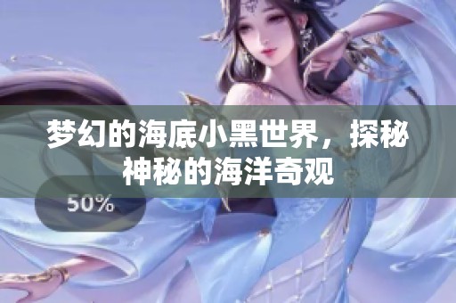 梦幻的海底小黑世界，探秘神秘的海洋奇观