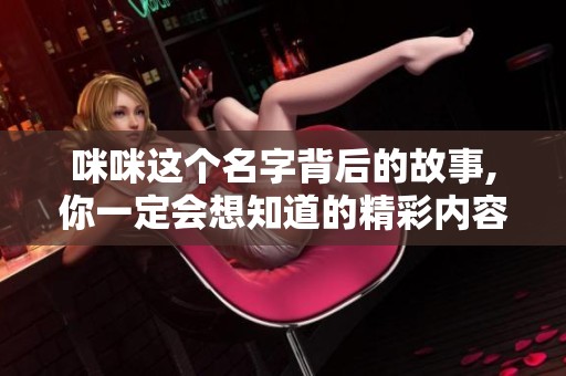 咪咪这个名字背后的故事,你一定会想知道的精彩内容
