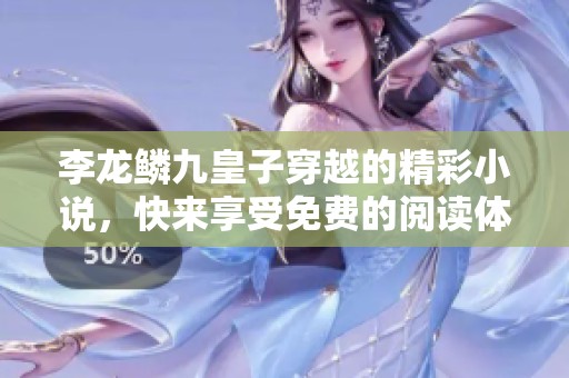 李龙鳞九皇子穿越的精彩小说，快来享受免费的阅读体验吧