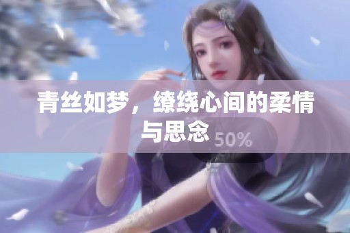 青丝如梦，缭绕心间的柔情与思念