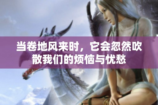 当卷地风来时，它会忽然吹散我们的烦恼与忧愁