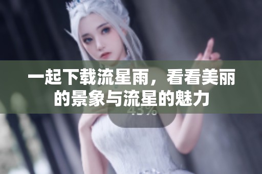 一起下载流星雨，看看美丽的景象与流星的魅力