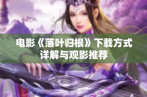 电影《落叶归根》下载方式详解与观影推荐