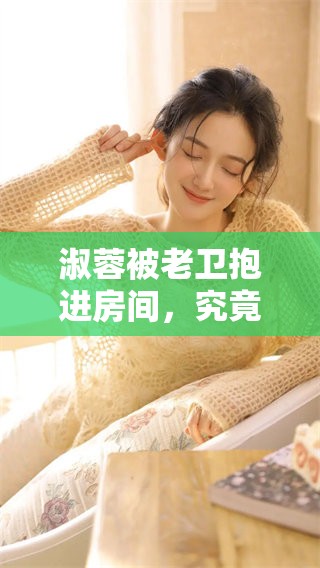 淑蓉被老卫抱进房间，究竟导演是谁呢这是一个谜题