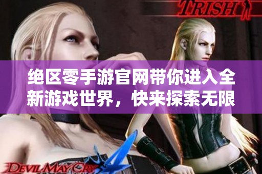 绝区零手游官网带你进入全新游戏世界，快来探索无限可能！