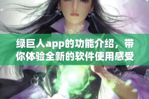 绿巨人app的功能介绍，带你体验全新的软件使用感受
