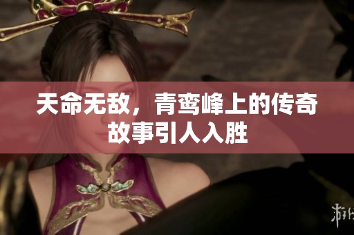 天命无敌，青鸾峰上的传奇故事引人入胜