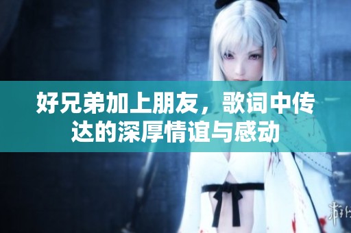 好兄弟加上朋友，歌词中传达的深厚情谊与感动