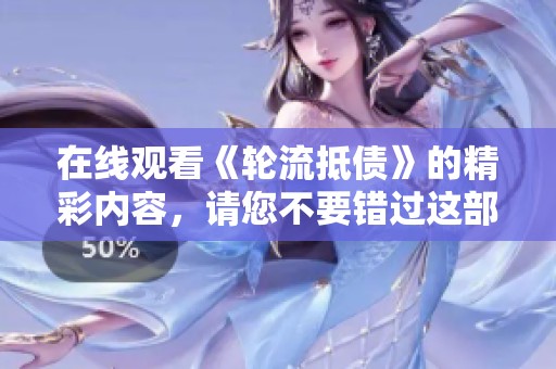 在线观看《轮流抵债》的精彩内容，请您不要错过这部引人入胜的作品！