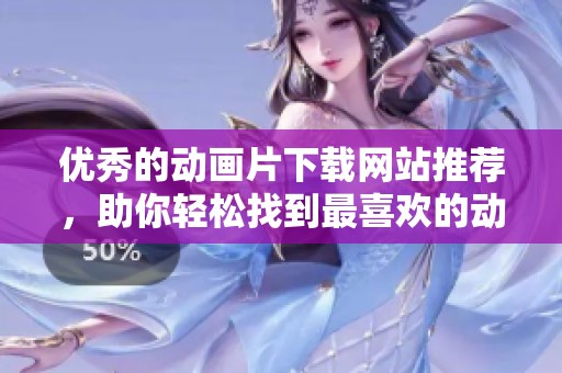 优秀的动画片下载网站推荐，助你轻松找到最喜欢的动画片资源