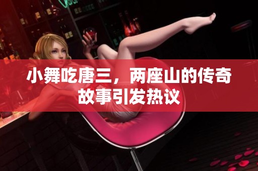 小舞吃唐三，两座山的传奇故事引发热议