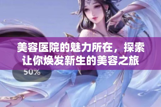 美容医院的魅力所在，探索让你焕发新生的美容之旅
