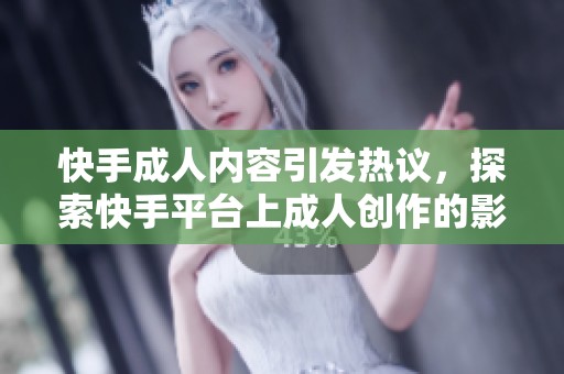 快手**内容引发热议，探索快手平台上**创作的影响与趋势