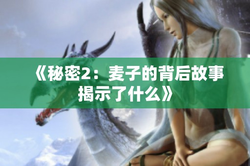 《秘密2：麦子的背后故事揭示了什么》