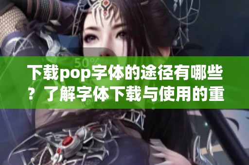 下载pop字体的途径有哪些？了解字体下载与使用的重要性