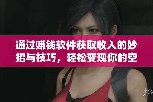 通过赚钱软件获取收入的妙招与技巧，轻松变现你的空闲时间