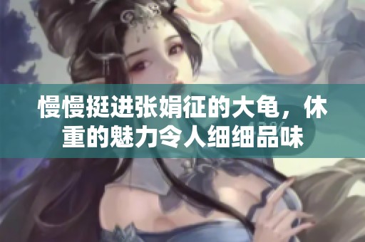 慢慢挺进张娟征的大龟，休重的魅力令人细细品味