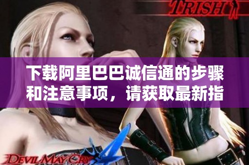 下载阿里巴巴诚信通的步骤和注意事项，请获取最新指南和资源。