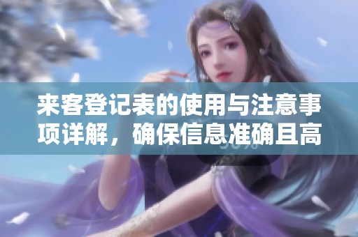 来客登记表的使用与注意事项详解，确保信息准确且高效管理。
