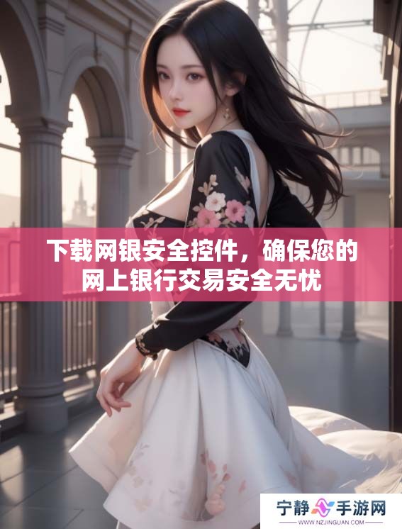 下载网银安全控件，确保您的网上银行交易安全无忧