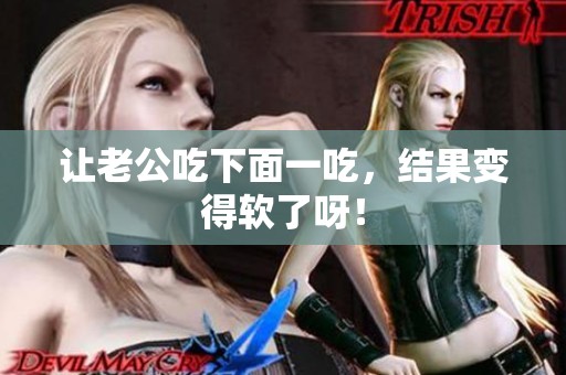 让老公吃下面一吃，结果变得软了呀！