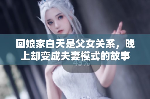 回娘家白天是父女关系，晚上却变成夫妻模式的故事