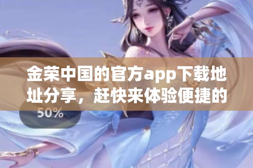 金荣中国的官方app下载地址分享，赶快来体验便捷的服务吧！