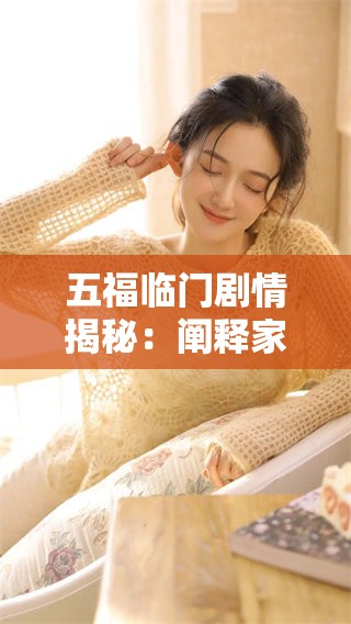 五福临门剧情揭秘：阐释家庭团聚与幸福的故事情感之旅