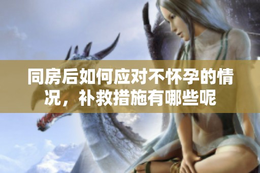 同房后如何应对不怀孕的情况，补救措施有哪些呢
