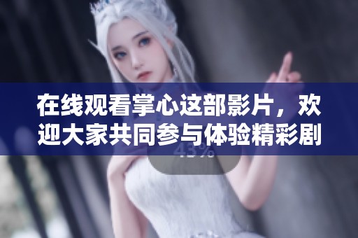 在线观看掌心这部影片，欢迎大家共同参与体验精彩剧情吧