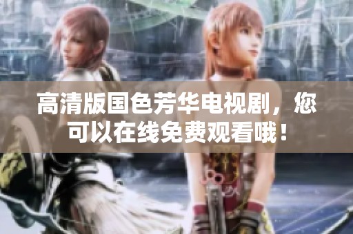 高清版国色芳华电视剧，您可以在线免费观看哦！