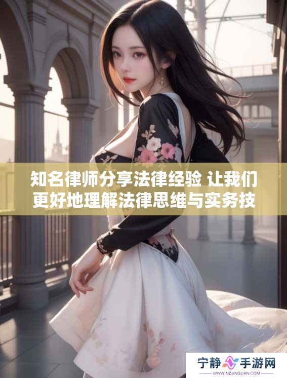 知名律师分享法律经验 让我们更好地理解法律思维与实务技巧