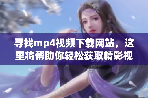 寻找mp4视频下载网站，这里将帮助你轻松获取精彩视频资源
