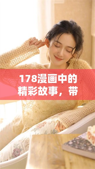 178漫画中的精彩故事，带你领略无限创意与想象力的世界