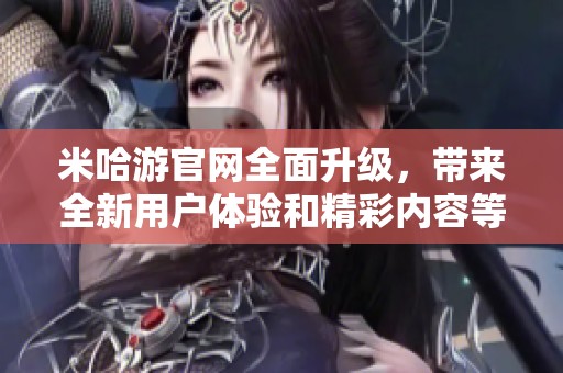 米哈游官网全面升级，带来全新用户体验和精彩内容等你来探索！