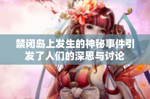 禁闭岛上发生的神秘事件引发了人们的深思与讨论
