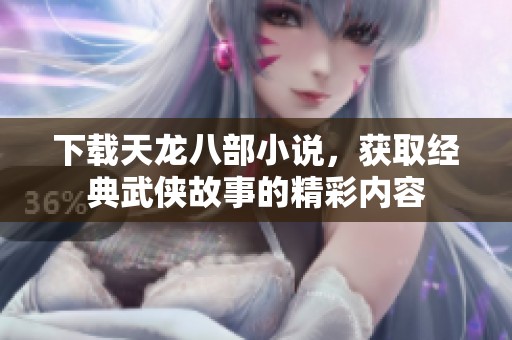 下载天龙八部小说，获取经典武侠故事的精彩内容